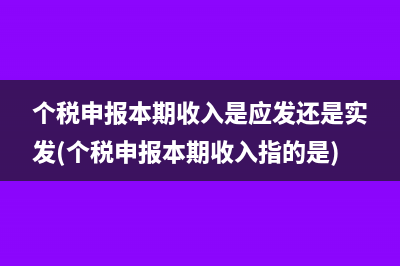 个税申报本期收入是应发还是实发(个税申报本期收入指的是)