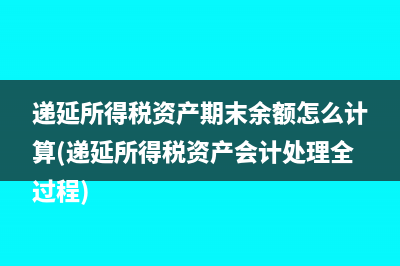 递延所得税资产期末余额怎么计算(递延所得税资产会计处理全过程)