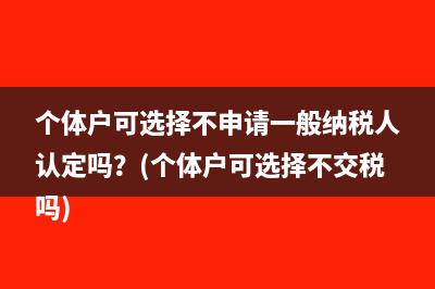 个体户可选择不申请一般纳税人认定吗？(个体户可选择不交税吗)