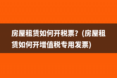 房屋租赁如何开税票？(房屋租赁如何开增值税专用发票)