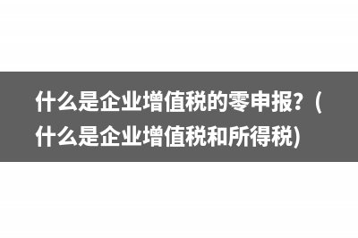 什么是企业增值税的零申报？(什么是企业增值税和所得税)