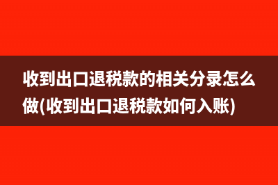 收到出口退税款的相关分录怎么做(收到出口退税款如何入账)