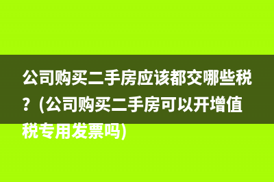 公司购买二手房应该都交哪些税？(公司购买二手房可以开增值税专用发票吗)
