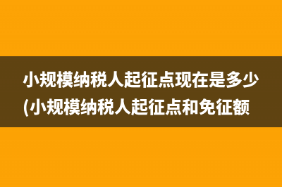 小规模纳税人起征点现在是多少(小规模纳税人起征点和免征额)