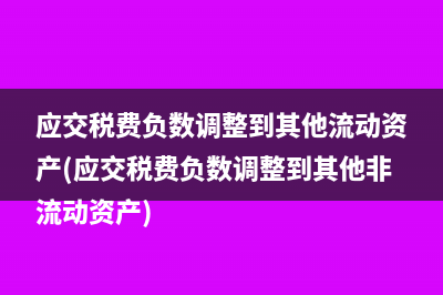 应交税费负数调整到其他流动资产(应交税费负数调整到其他非流动资产)