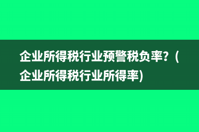 企业所得税行业预警税负率？(企业所得税行业所得率)
