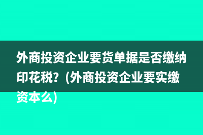 外商投资企业要货单据是否缴纳印花税？(外商投资企业要实缴资本么)