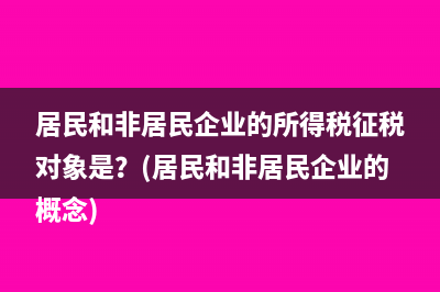 居民和非居民企业的所得税征税对象是？(居民和非居民企业的概念)