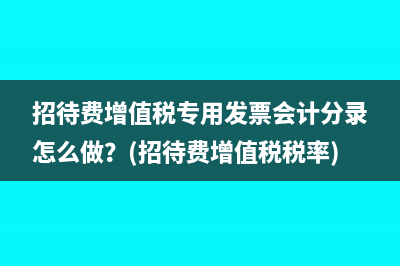 招待费增值税专用发票会计分录怎么做？(招待费增值税税率)