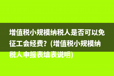 增值税小规模纳税人是否可以免征工会经费？(增值税小规模纳税人申报表填表说明)