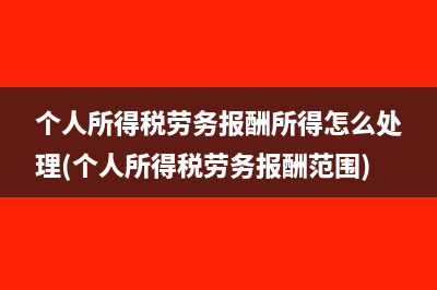 个人所得税劳务报酬所得怎么处理(个人所得税劳务报酬范围)