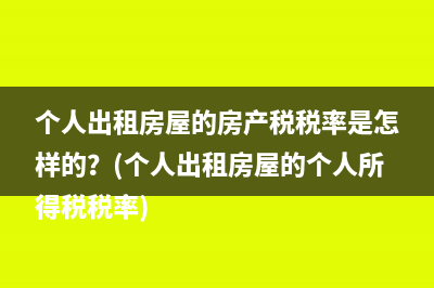 个人出租房屋的房产税税率是怎样的？(个人出租房屋的个人所得税税率)