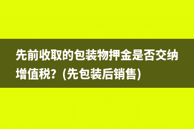 先前收取的包装物押金是否交纳增值税？(先包装后销售)