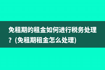 免租期的租金如何进行税务处理？(免租期租金怎么处理)