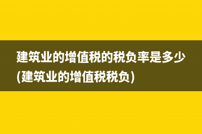 建筑业的增值税的税负率是多少(建筑业的增值税税负)