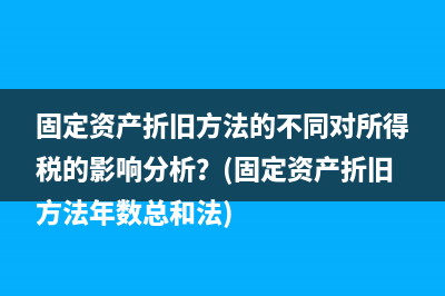 固定资产折旧方法的不同对所得税的影响分析？(固定资产折旧方法年数总和法)