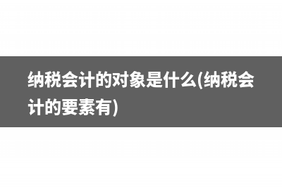 纳税会计的对象是什么(纳税会计的要素有)