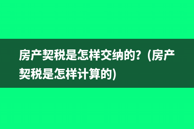 房产契税是怎样交纳的？(房产契税是怎样计算的)