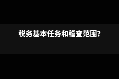 税务基本任务和稽查范围？