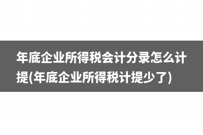 年底企业所得税会计分录怎么计提(年底企业所得税计提少了)