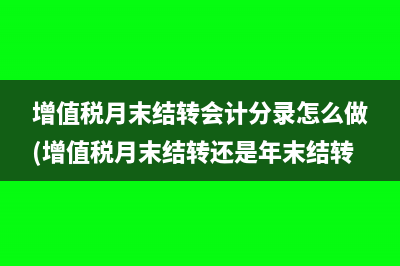 增值税月末结转会计分录怎么做(增值税月末结转还是年末结转)