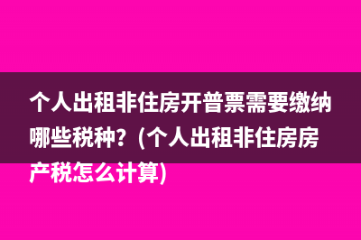 个人出租非住房开普票需要缴纳哪些税种？(个人出租非住房房产税怎么计算)