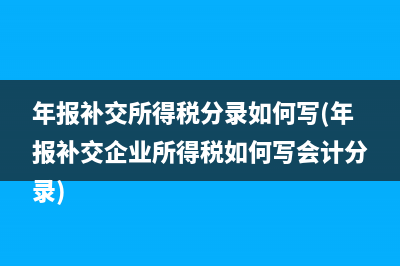 年报补交所得税分录如何写(年报补交企业所得税如何写会计分录)