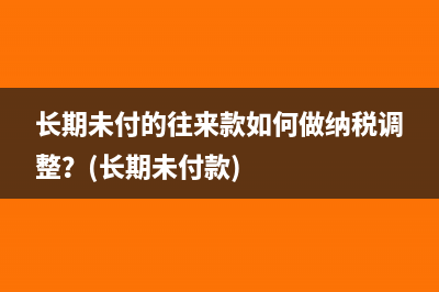 长期未付的往来款如何做纳税调整？(长期未付款)