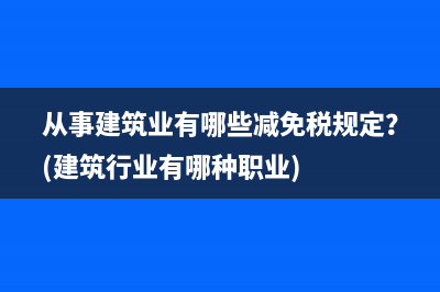 从事建筑业有哪些减免税规定？(建筑行业有哪种职业)
