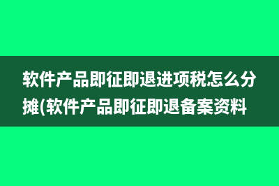 软件产品即征即退进项税怎么分摊(软件产品即征即退备案资料)