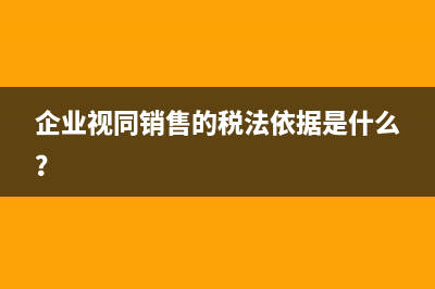企业视同销售的税法依据是什么？