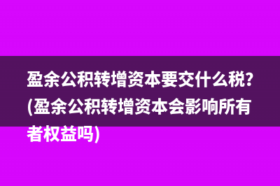 盈余公积转增资本要交什么税？(盈余公积转增资本会影响所有者权益吗)