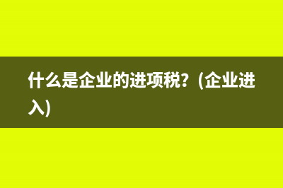 什么是企业的进项税？(企业进入)