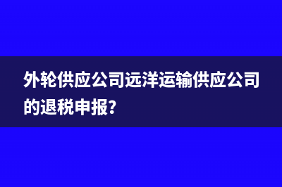 外轮供应公司远洋运输供应公司的退税申报？