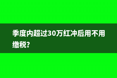 季度内超过30万红冲后用不用缴税？