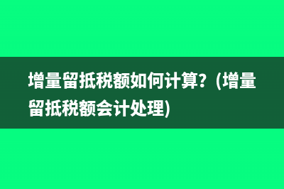 增量留抵税额如何计算？(增量留抵税额会计处理)