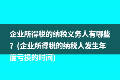 企业所得税的纳税义务人有哪些？(企业所得税的纳税人发生年度亏损的时间)
