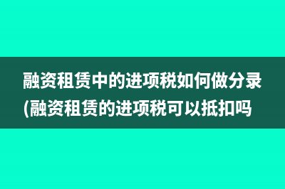 融资租赁中的进项税如何做分录(融资租赁的进项税可以抵扣吗)