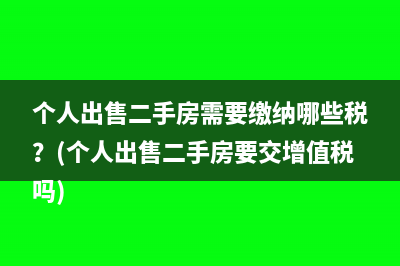 个人出售二手房需要缴纳哪些税？(个人出售二手房要交增值税吗)