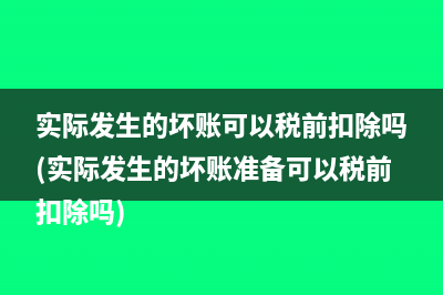 实际发生的坏账可以税前扣除吗(实际发生的坏账准备可以税前扣除吗)