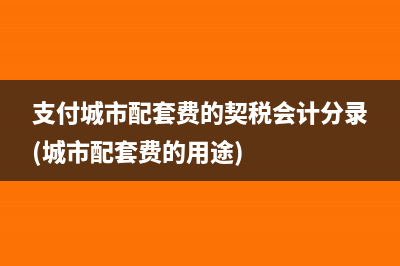 支付城市配套费的契税会计分录(城市配套费的用途)
