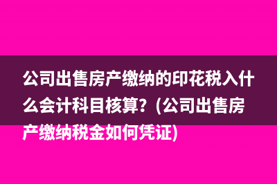 公司出售房产缴纳的印花税入什么会计科目核算？(公司出售房产缴纳税金如何凭证)