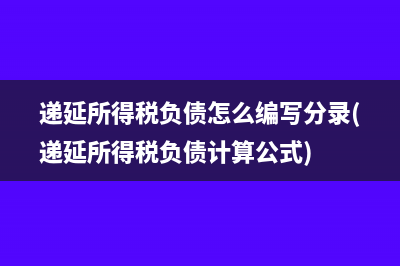 递延所得税负债怎么编写分录(递延所得税负债计算公式)