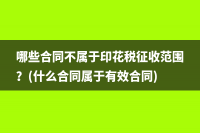 哪些合同不属于印花税征收范围？(什么合同属于有效合同)