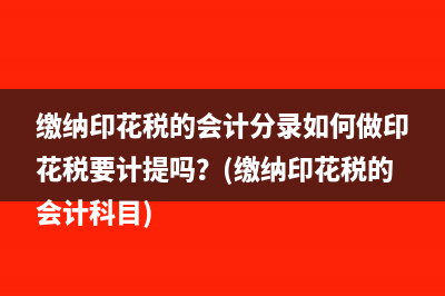 缴纳印花税的会计分录如何做印花税要计提吗？(缴纳印花税的会计科目)