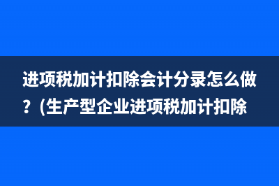 进项税加计扣除会计分录怎么做？(生产型企业进项税加计扣除)
