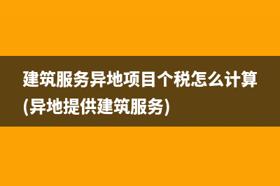 建筑服务异地项目个税怎么计算(异地提供建筑服务)