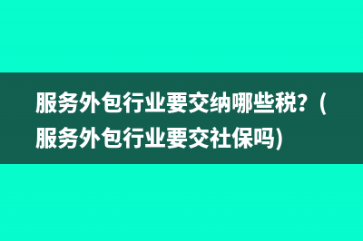 服务外包行业要交纳哪些税？(服务外包行业要交社保吗)