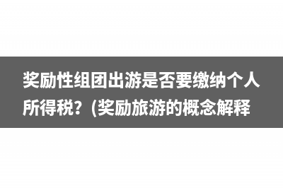 奖励性组团出游是否要缴纳个人所得税？(奖励旅游的概念解释)