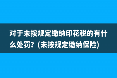 对于未按规定缴纳印花税的有什么处罚？(未按规定缴纳保险)